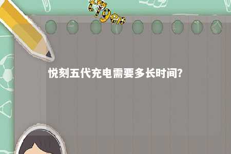 悦刻五代充电需要多长时间？ 